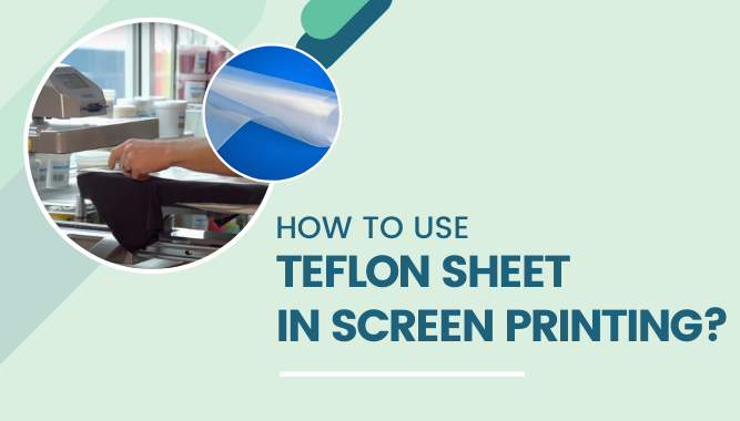 How to Use Teflon Sheet in Screen Printing?